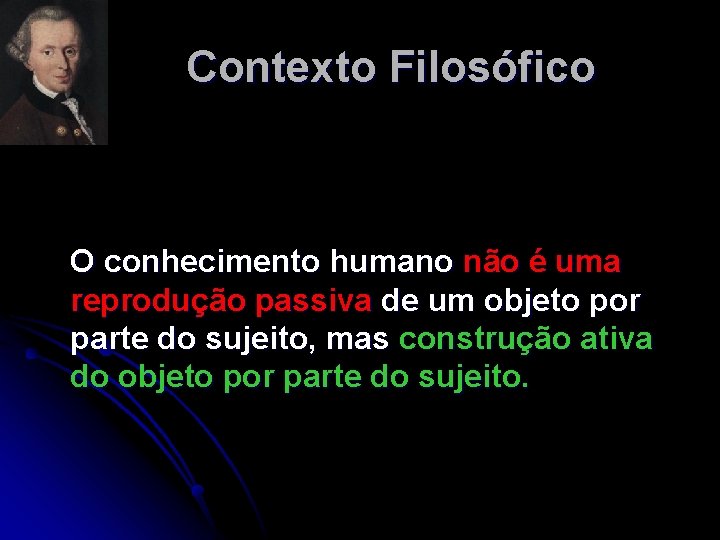Contexto Filosófico O conhecimento humano não é uma reprodução passiva de um objeto por Contexto Filosófico O conhecimento humano não é uma reprodução passiva de um objeto por