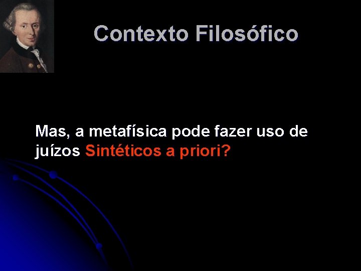 Contexto Filosófico Mas, a metafísica pode fazer uso de juízos Sintéticos a priori? Contexto Filosófico Mas, a metafísica pode fazer uso de juízos Sintéticos a priori?