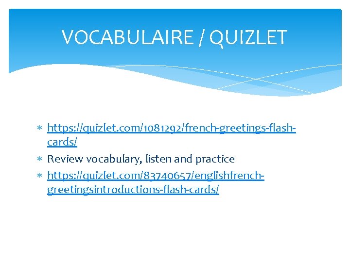 VOCABULAIRE / QUIZLET https: //quizlet. com/1081292/french-greetings-flashcards/ Review vocabulary, listen and practice https: //quizlet. com/83740657/englishfrenchgreetingsintroductions-flash-cards/