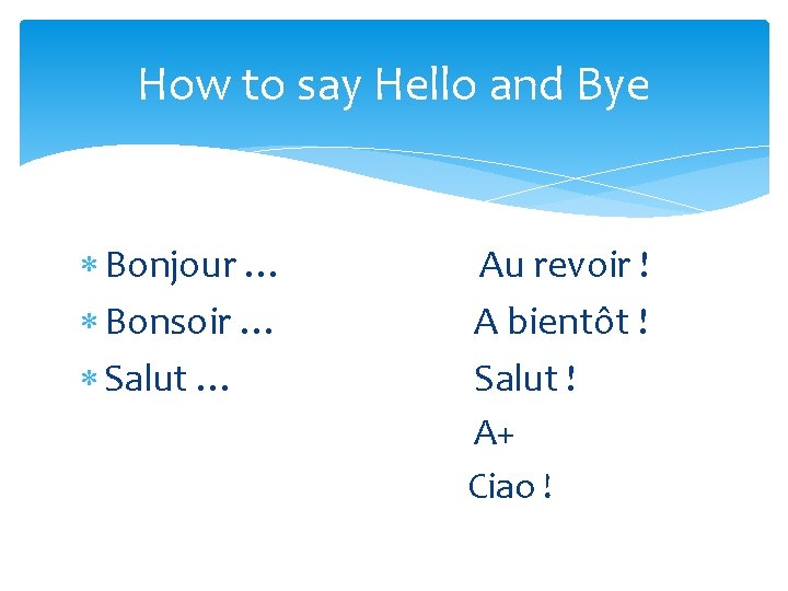 How to say Hello and Bye Bonjour … Bonsoir … Salut … Au revoir