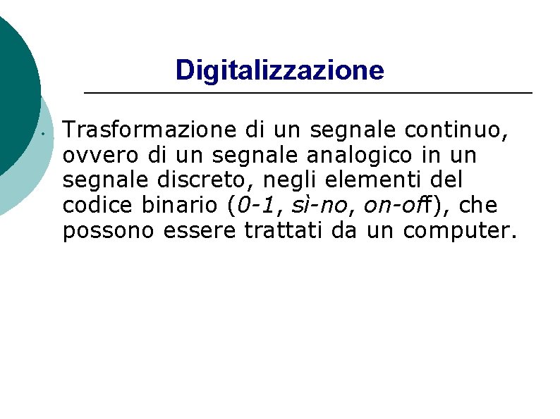 Digitalizzazione • Trasformazione di un segnale continuo, ovvero di un segnale analogico in un