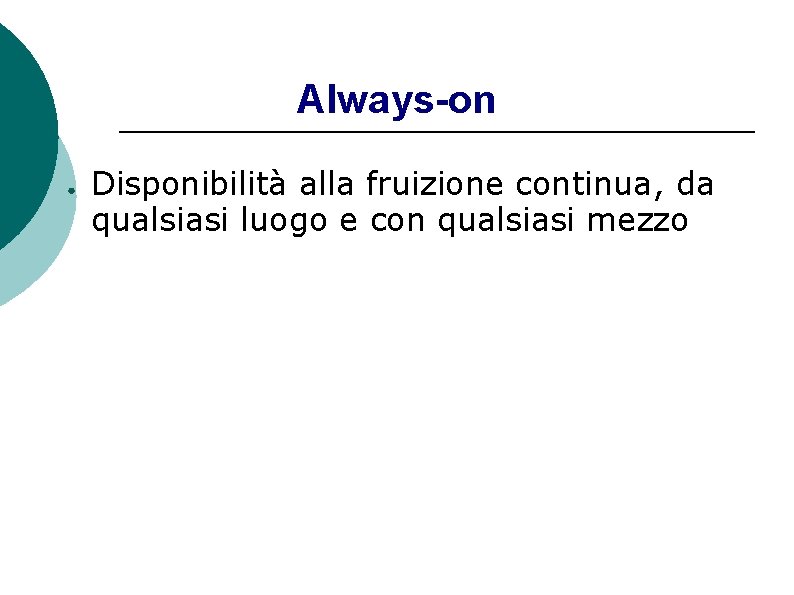 Always-on ● Disponibilità alla fruizione continua, da qualsiasi luogo e con qualsiasi mezzo 