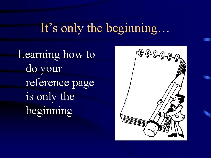 It’s only the beginning… Learning how to do your reference page is only the