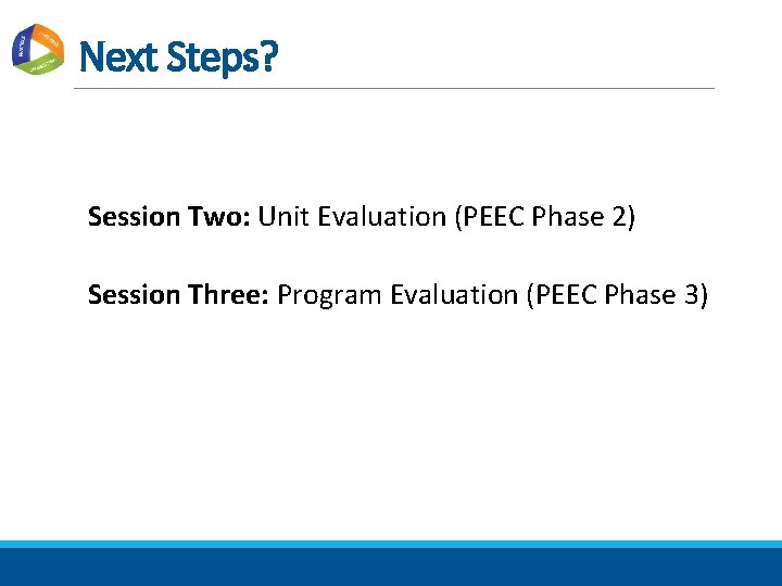 Next Steps? Session Two: Unit Evaluation (PEEC Phase 2) Session Three: Program Evaluation (PEEC