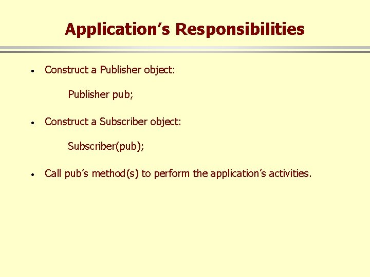 Application’s Responsibilities · Construct a Publisher object: Publisher pub; · Construct a Subscriber object: