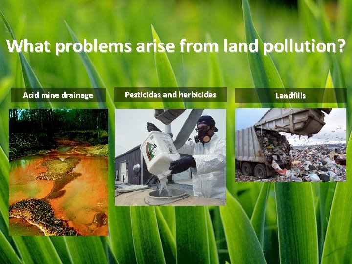 What problems arise from land pollution? Acid mine drainage Pesticides and herbicides Landfills 