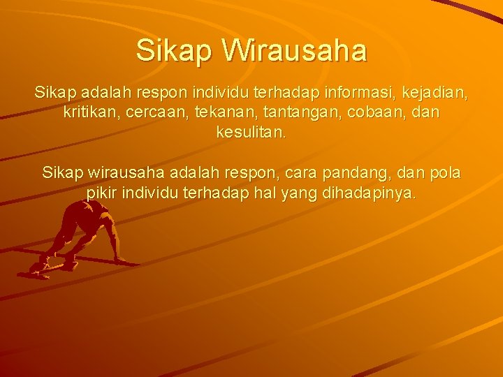 Sikap Wirausaha Sikap adalah respon individu terhadap informasi, kejadian, kritikan, cercaan, tekanan, tantangan, cobaan,