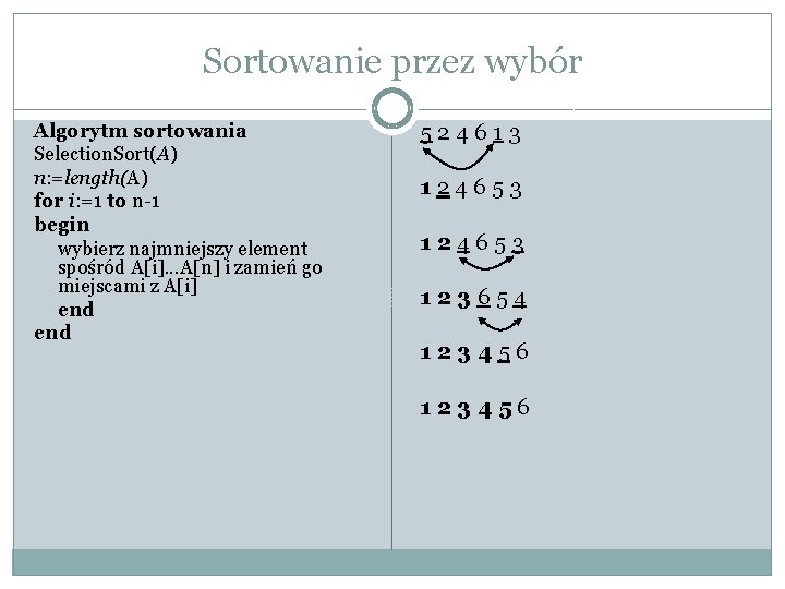 Sortowanie przez wybór Algorytm sortowania Selection. Sort(A) n: =length(A) for i: =1 to n-1 Sortowanie przez wybór Algorytm sortowania Selection. Sort(A) n: =length(A) for i: =1 to n-1