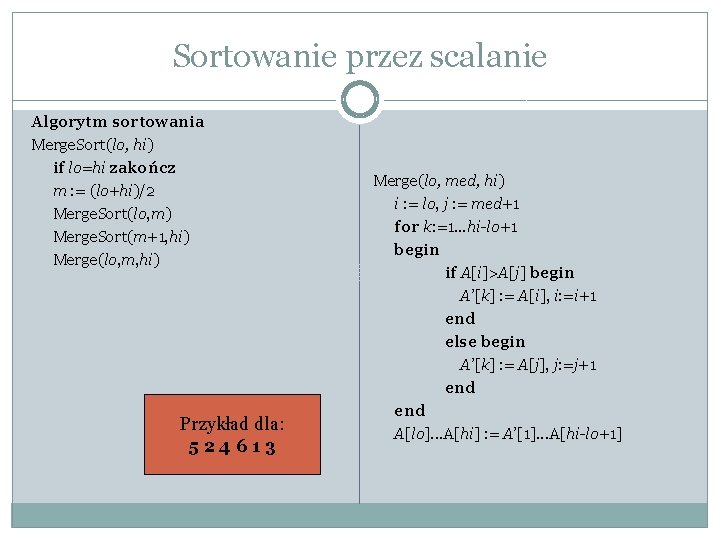 Sortowanie przez scalanie Algorytm sortowania Merge. Sort(lo, hi) if lo=hi zakończ m : = Sortowanie przez scalanie Algorytm sortowania Merge. Sort(lo, hi) if lo=hi zakończ m : =