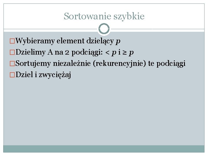 Sortowanie szybkie �Wybieramy element dzielący p �Dzielimy A na 2 podciągi: < p i Sortowanie szybkie �Wybieramy element dzielący p �Dzielimy A na 2 podciągi: < p i