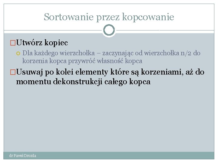 Sortowanie przez kopcowanie �Utwórz kopiec Dla każdego wierzchołka – zaczynając od wierzchołka n/2 do Sortowanie przez kopcowanie �Utwórz kopiec Dla każdego wierzchołka – zaczynając od wierzchołka n/2 do