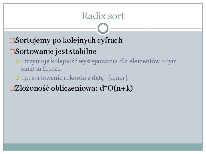 Radix sort �Sortujemy po kolejnych cyfrach �Sortowanie jest stabilne utrzymuje kolejność występowania dla elementów Radix sort �Sortujemy po kolejnych cyfrach �Sortowanie jest stabilne utrzymuje kolejność występowania dla elementów