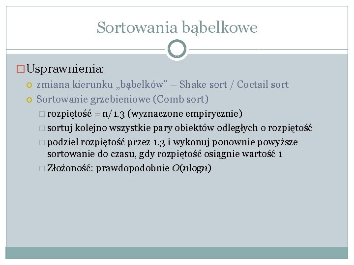 Sortowania bąbelkowe �Usprawnienia: zmiana kierunku „bąbelków” – Shake sort / Coctail sort Sortowanie grzebieniowe Sortowania bąbelkowe �Usprawnienia: zmiana kierunku „bąbelków” – Shake sort / Coctail sort Sortowanie grzebieniowe