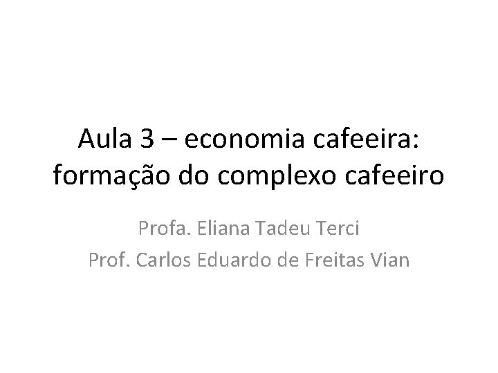 Aula 3 – economia cafeeira: formação do complexo cafeeiro Profa. Eliana Tadeu Terci Prof.