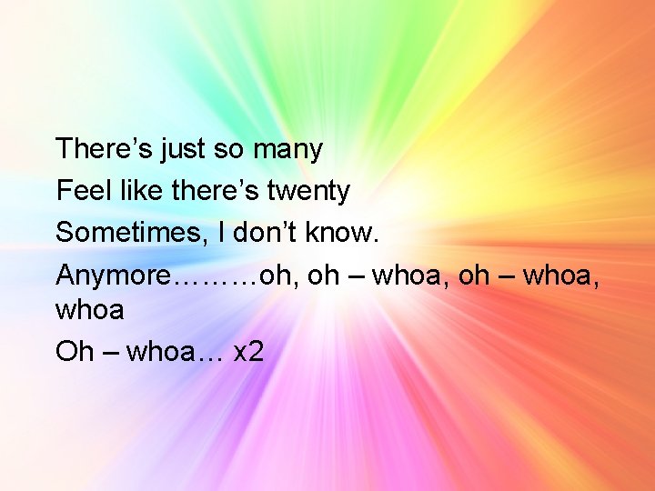 There’s just so many Feel like there’s twenty Sometimes, I don’t know. Anymore………oh, oh