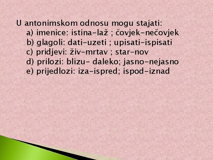 U antonimskom odnosu mogu stajati: a) imenice: istina-laž ; čovjek-nečovjek b) glagoli: dati-uzeti ;