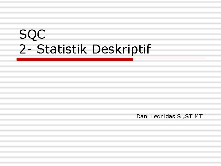 SQC 2 - Statistik Deskriptif Dani Leonidas S , ST. MT 