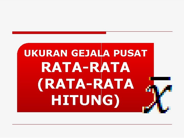 UKURAN GEJALA PUSAT RATA-RATA (RATA-RATA HITUNG) 