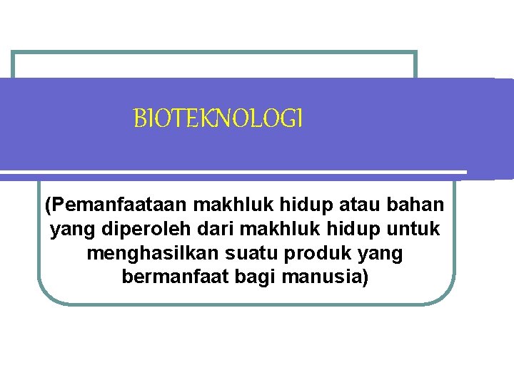 BIOTEKNOLOGI (Pemanfaataan makhluk hidup atau bahan yang diperoleh dari makhluk hidup untuk menghasilkan suatu