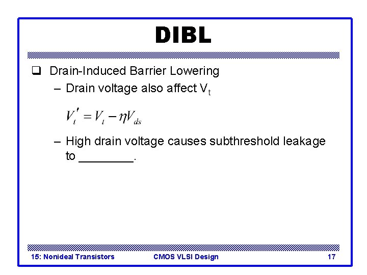 DIBL q Drain-Induced Barrier Lowering – Drain voltage also affect Vt – High drain