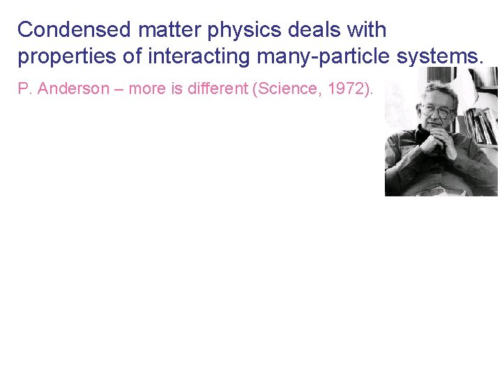 Condensed matter physics deals with properties of interacting many-particle systems. P. Anderson – more