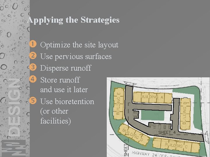 DESIGN Applying the Strategies Optimize the site layout Use pervious surfaces Disperse runoff Store