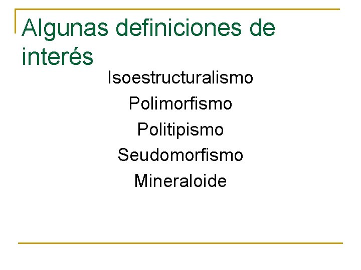 Algunas definiciones de interés Isoestructuralismo Polimorfismo Politipismo Seudomorfismo Mineraloide 