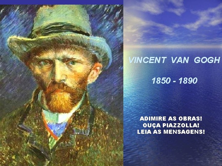 VINCENT VAN GOGH 1850 - 1890 ADIMIRE AS OBRAS! OUÇA PIAZZOLLA! LEIA AS MENSAGENS!