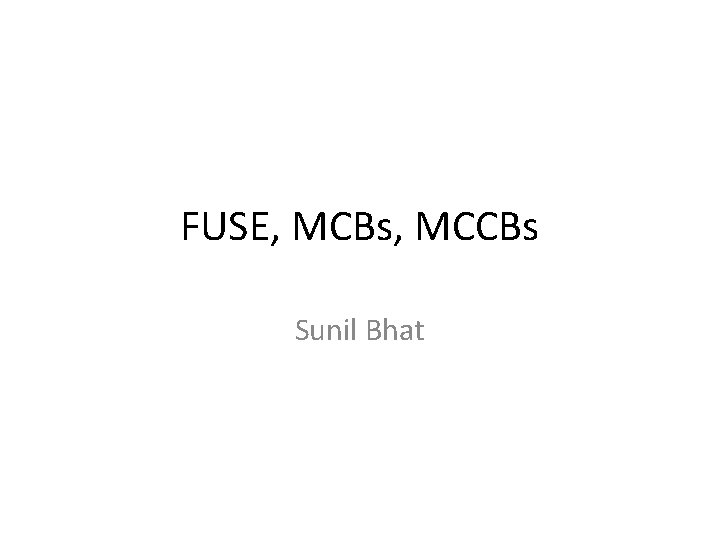 FUSE, MCBs, MCCBs Sunil Bhat 