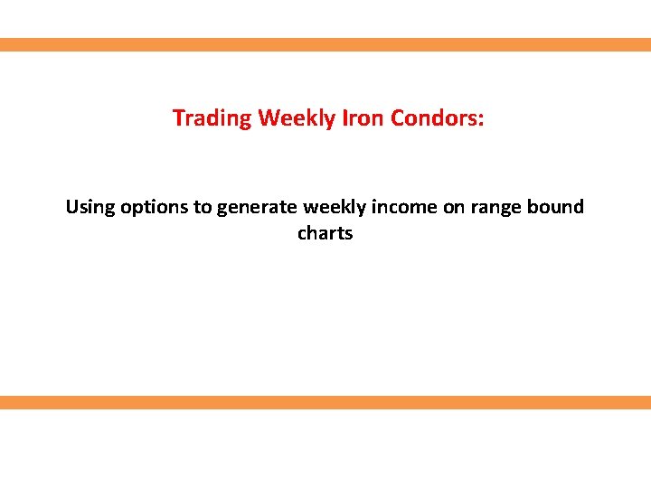 Trading Weekly Iron Condors: Using options to generate weekly income on range bound charts Trading Weekly Iron Condors: Using options to generate weekly income on range bound charts
