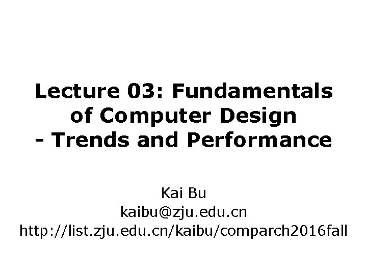 Lecture 03: Fundamentals of Computer Design - Trends and Performance Kai Bu kaibu@zju. edu.