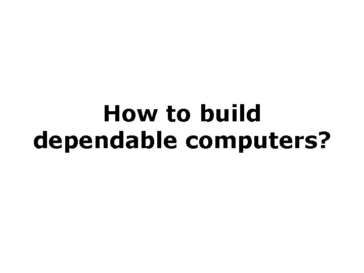 How to build dependable computers? 