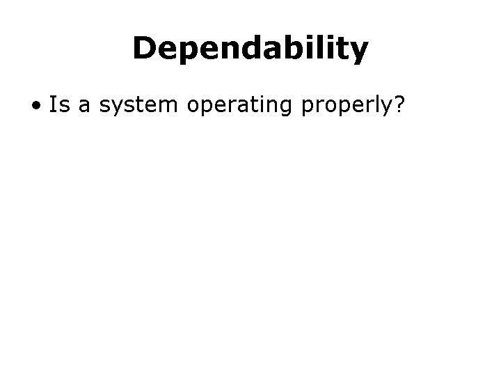 Dependability • Is a system operating properly? 