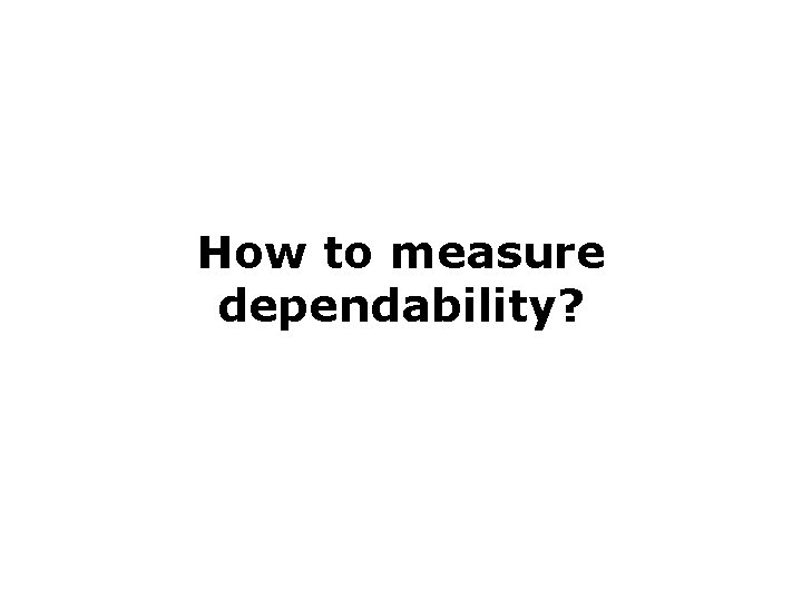 How to measure dependability? 