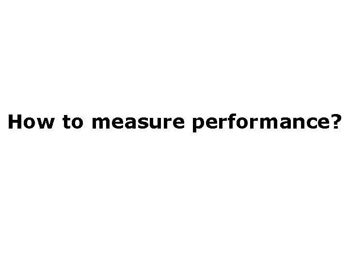 How to measure performance? 