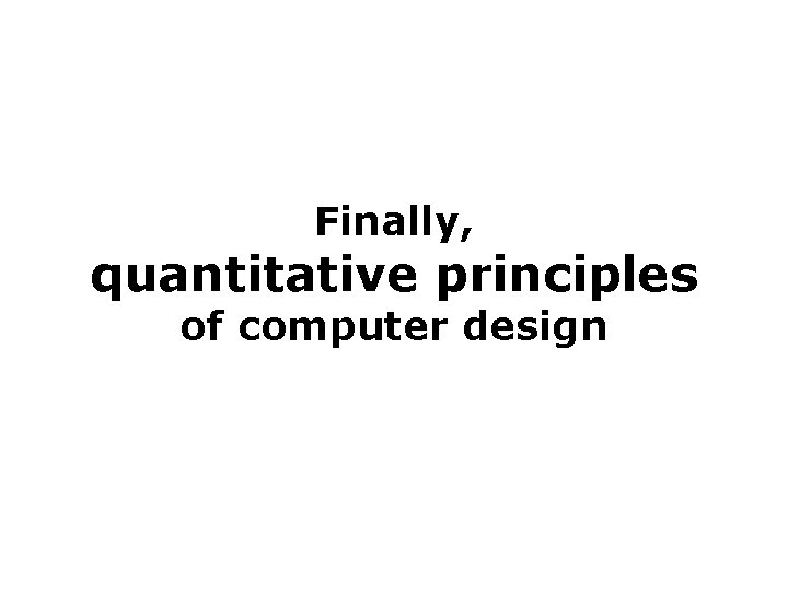 Finally, quantitative principles of computer design 