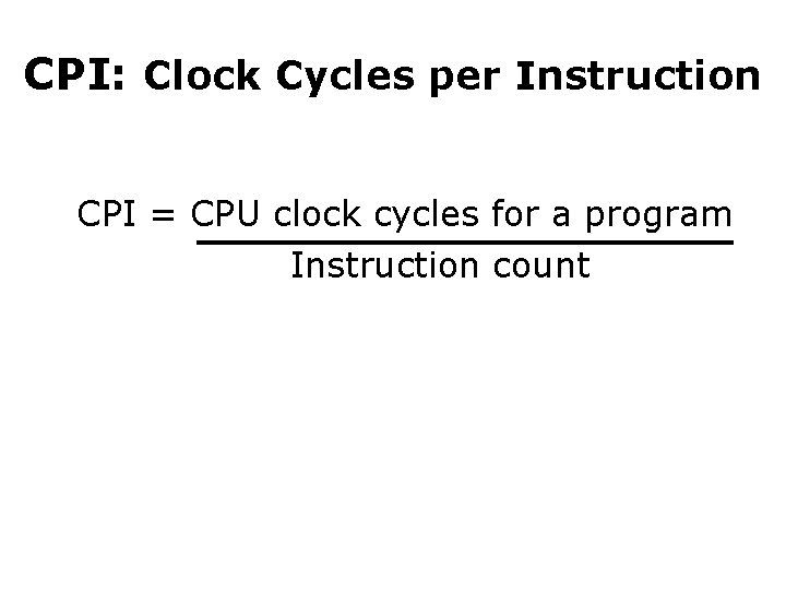 CPI: Clock Cycles per Instruction CPI = CPU clock cycles for a program Instruction