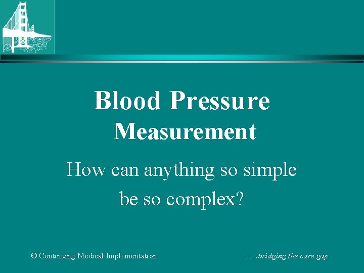 Blood Pressure Measurement How can anything so simple be so complex? © Continuing Medical