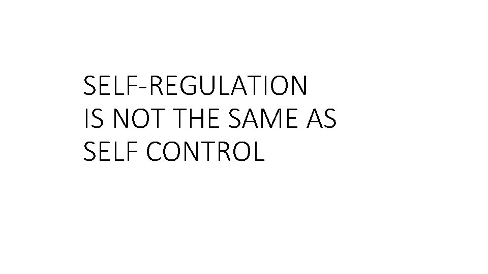 SELF-REGULATION IS NOT THE SAME AS SELF CONTROL 