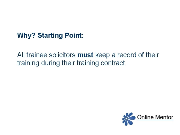 Why? Starting Point: All trainee solicitors must keep a record of their training during
