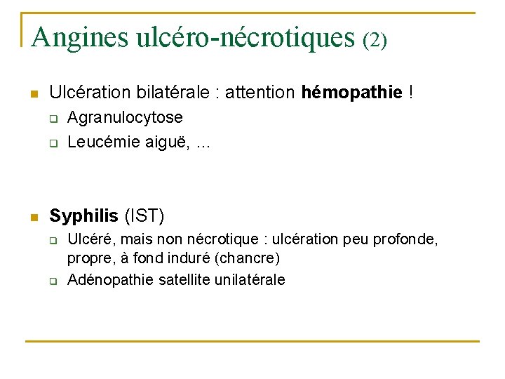 Angines ulcéro-nécrotiques (2) n Ulcération bilatérale : attention hémopathie ! q q n Agranulocytose Angines ulcéro-nécrotiques (2) n Ulcération bilatérale : attention hémopathie ! q q n Agranulocytose
