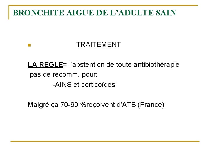 BRONCHITE AIGUE DE L’ADULTE SAIN n TRAITEMENT LA REGLE= l’abstention de toute antibiothérapie pas BRONCHITE AIGUE DE L’ADULTE SAIN n TRAITEMENT LA REGLE= l’abstention de toute antibiothérapie pas