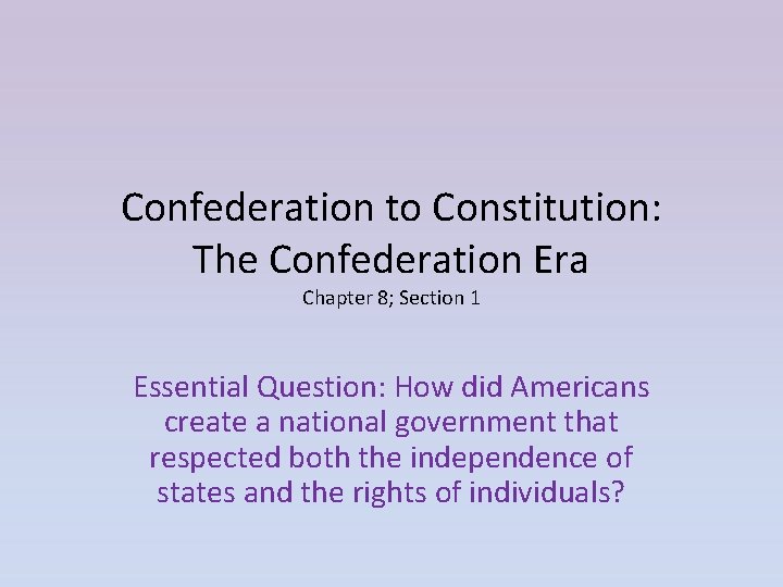 Confederation to Constitution: The Confederation Era Chapter 8; Section 1 Essential Question: How did