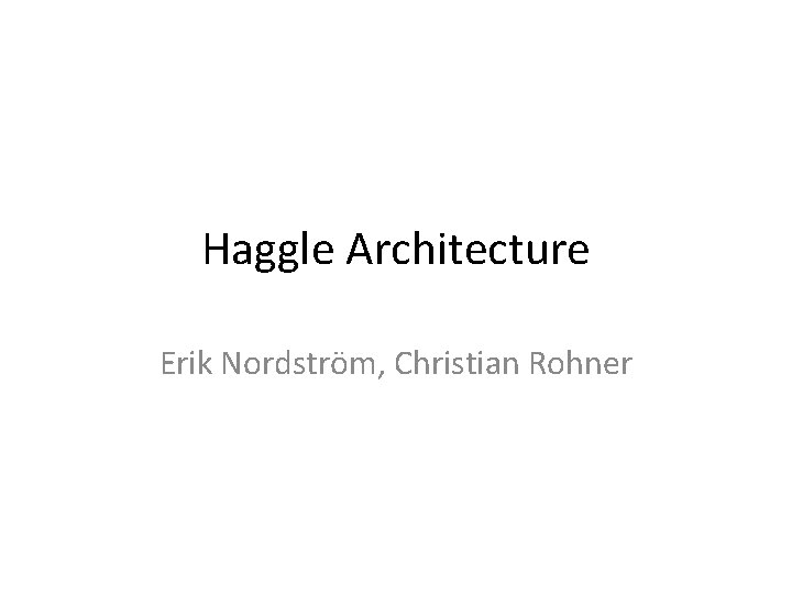 Haggle Architecture Erik Nordström, Christian Rohner 