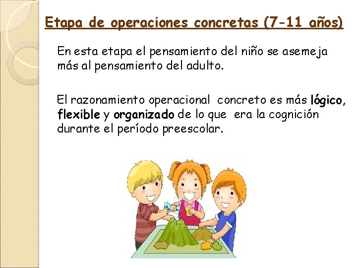 Etapa de operaciones concretas (7 -11 años) En esta etapa el pensamiento del niño