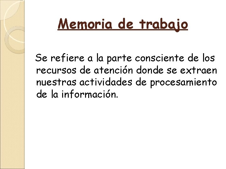 Memoria de trabajo Se refiere a la parte consciente de los recursos de atención