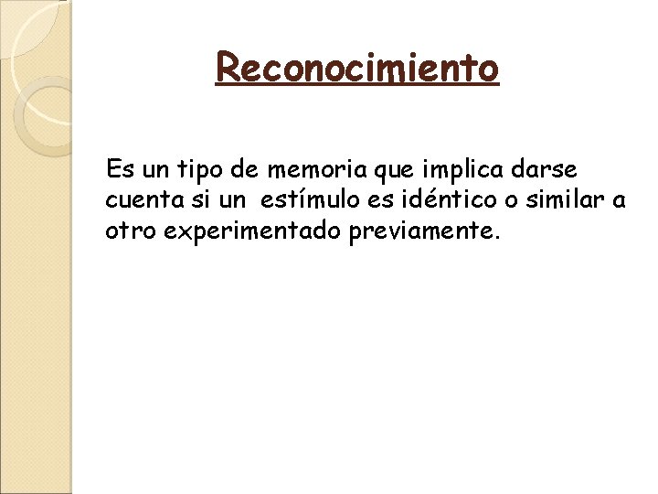 Reconocimiento Es un tipo de memoria que implica darse cuenta si un estímulo es