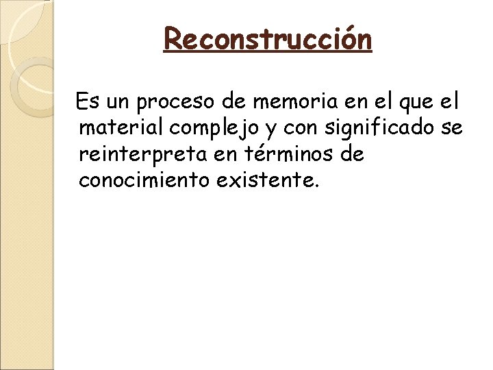 Reconstrucción Es un proceso de memoria en el que el material complejo y con