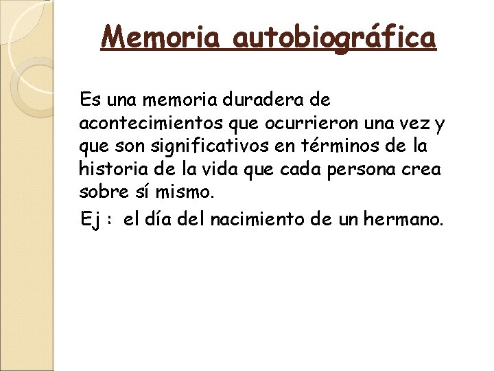 Memoria autobiográfica Es una memoria duradera de acontecimientos que ocurrieron una vez y que