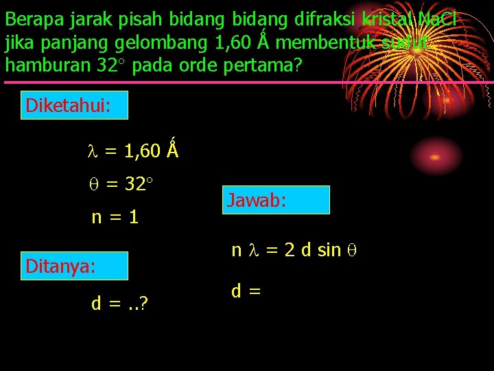 Berapa jarak pisah bidang difraksi kristal Na. Cl jika panjang gelombang 1, 60 Ǻ